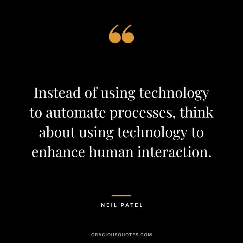 Instead of using technology to automate processes, think about using technology to enhance human interaction.