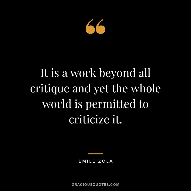 It is a work beyond all critique and yet the whole world is permitted to criticize it. - Émile Zola