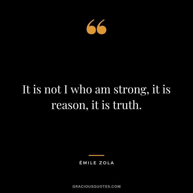 It is not I who am strong, it is reason, it is truth.