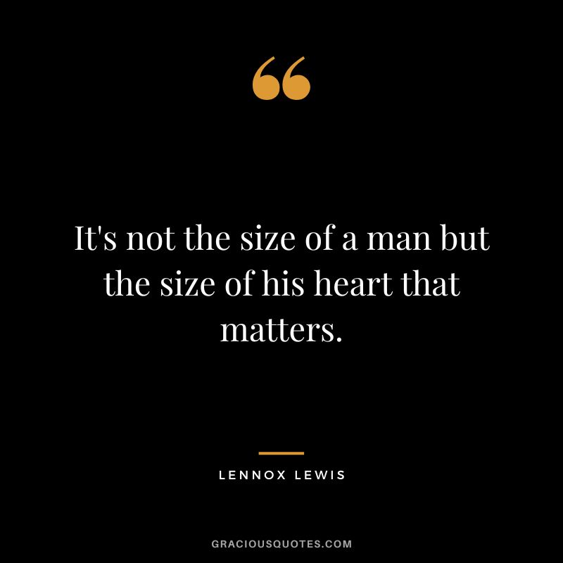 It's not the size of a man but the size of his heart that matters.