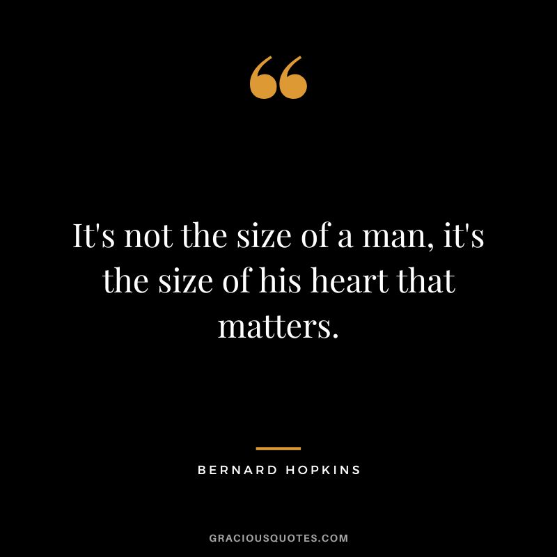 It's not the size of a man, it's the size of his heart that matters.
