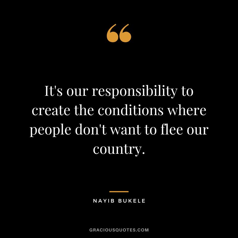 It's our responsibility to create the conditions where people don't want to flee our country.