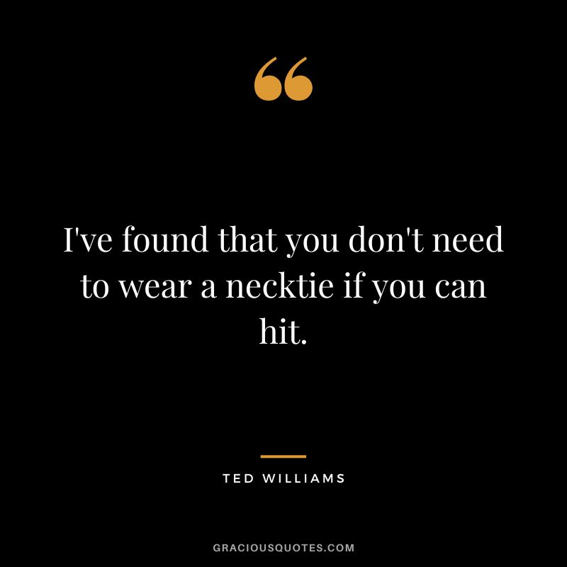 I've found that you don't need to wear a necktie if you can hit.