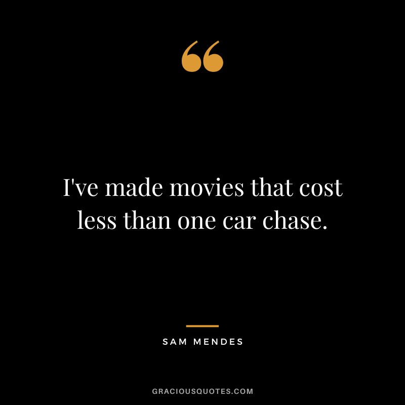I've made movies that cost less than one car chase.