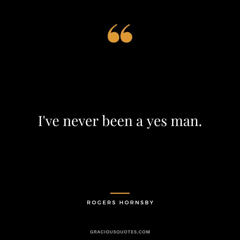 I've never been a yes man.