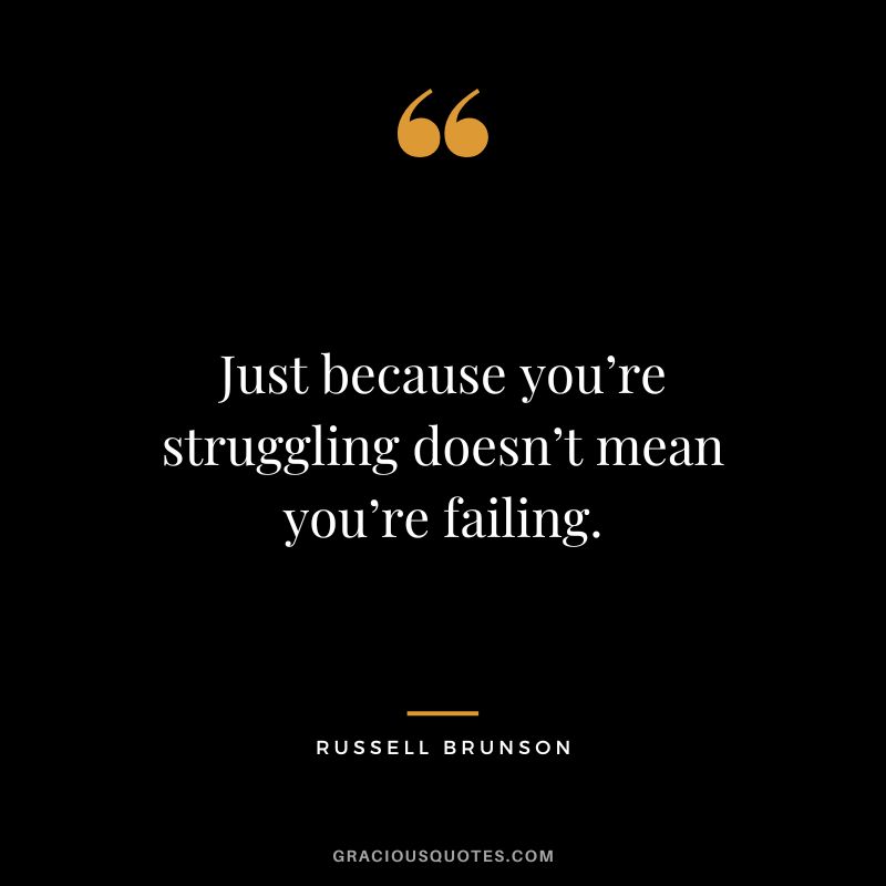 Just because you’re struggling doesn’t mean you’re failing.
