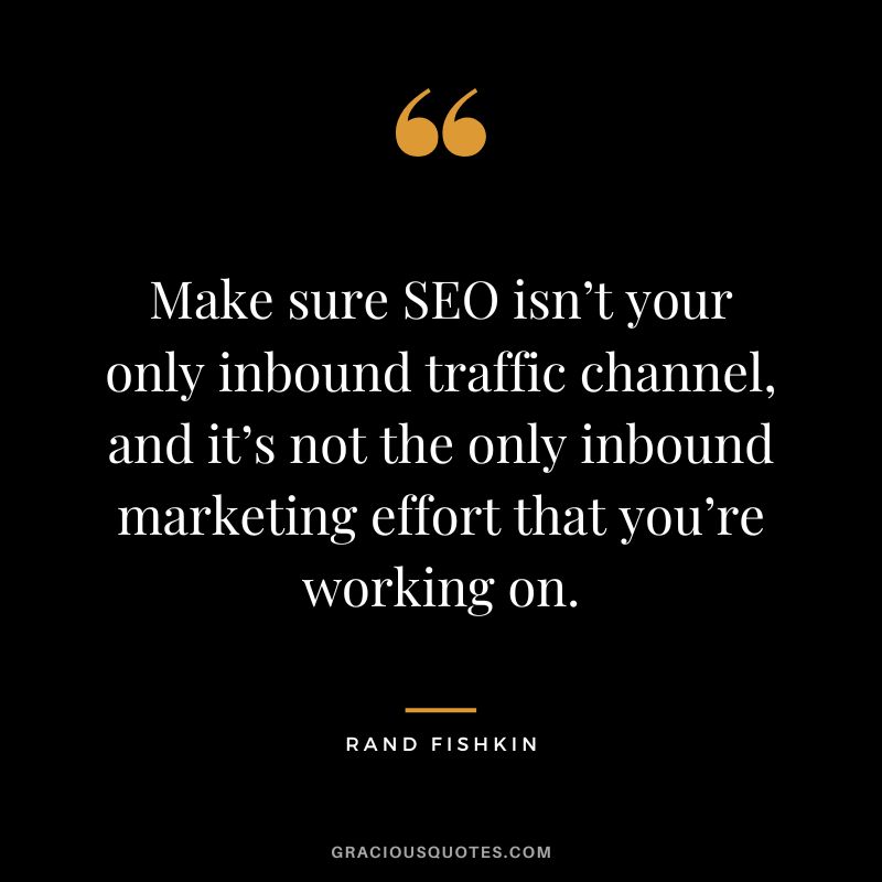 Make sure SEO isn’t your only inbound traffic channel, and it’s not the only inbound marketing effort that you’re working on.