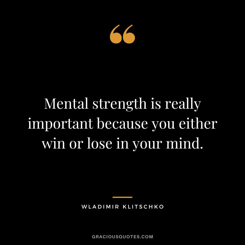 Mental strength is really important because you either win or lose in your mind.