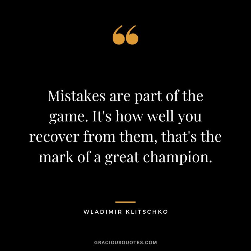 Mistakes are part of the game. It's how well you recover from them, that's the mark of a great champion.