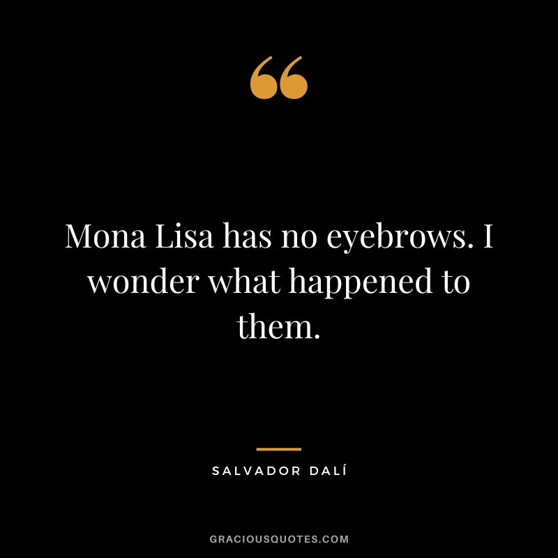 Mona Lisa has no eyebrows. I wonder what happened to them. - Salvador Dalí