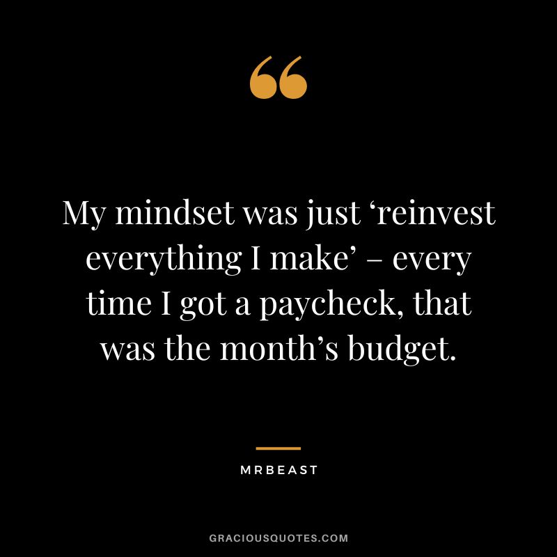 My mindset was just ‘reinvest everything I make’ – every time I got a paycheck, that was the month’s budget.