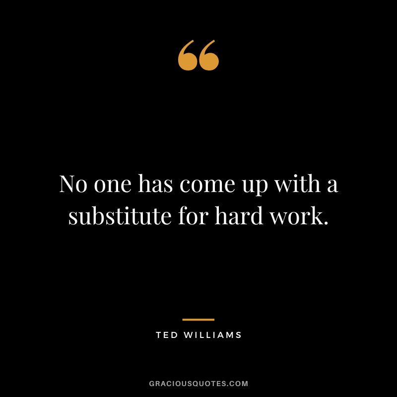 No one has come up with a substitute for hard work.