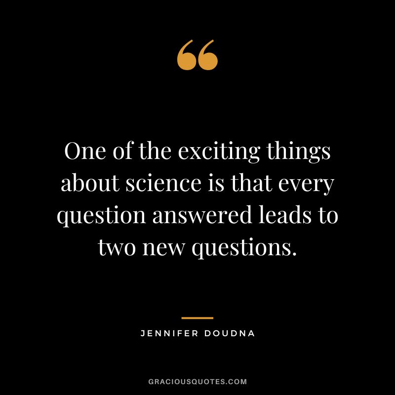 One of the exciting things about science is that every question answered leads to two new questions.