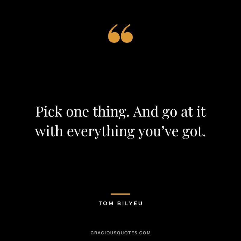 Pick one thing. And go at it with everything you’ve got.