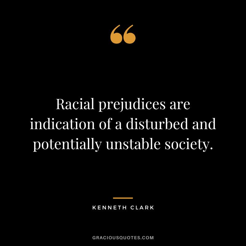 Racial prejudices are indication of a disturbed and potentially unstable society.