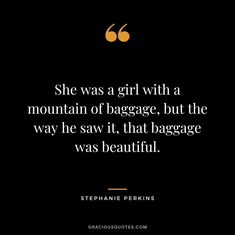 She was a girl with a mountain of baggage, but the way he saw it, that baggage was beautiful.
