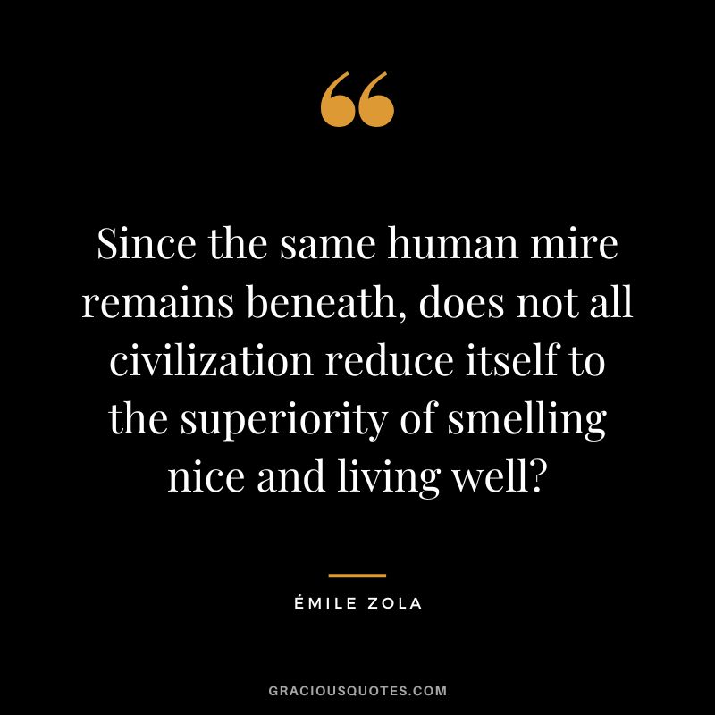Since the same human mire remains beneath, does not all civilization reduce itself to the superiority of smelling nice and living well