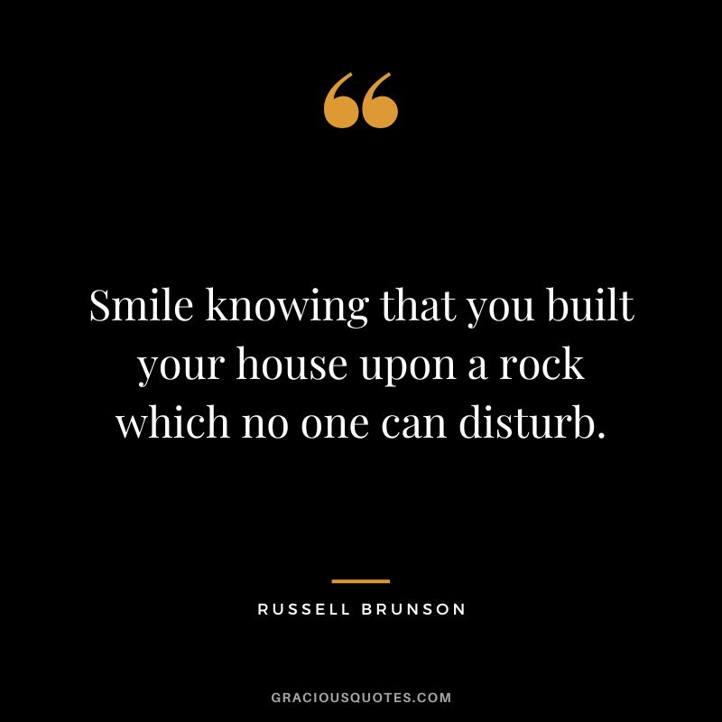 Smile knowing that you built your house upon a rock which no one can disturb.