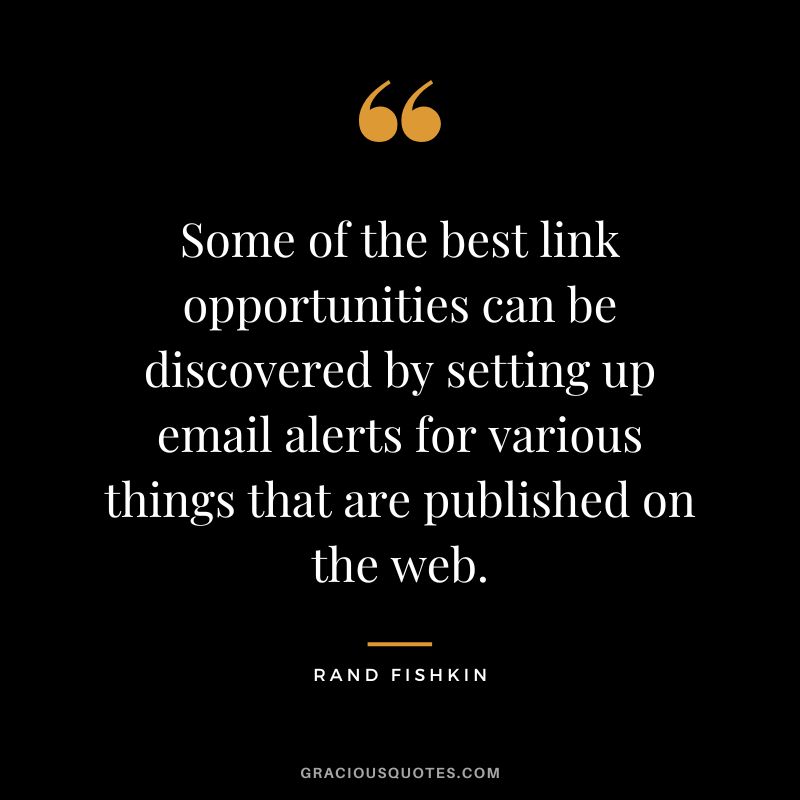 Some of the best link opportunities can be discovered by setting up email alerts for various things that are published on the web.
