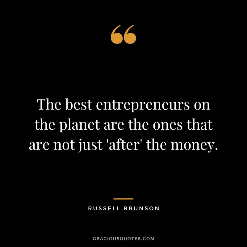 The best entrepreneurs on the planet are the ones that are not just 'after' the money.