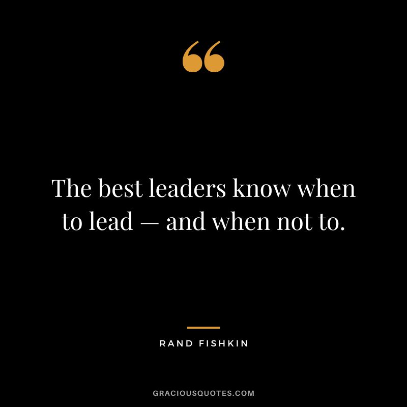 The best leaders know when to lead — and when not to.