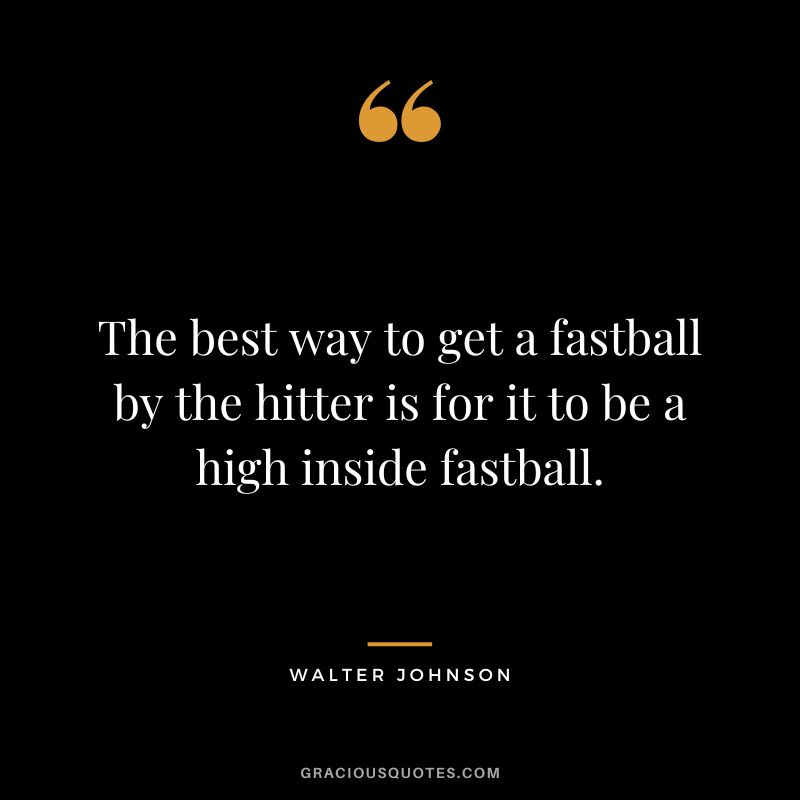 The best way to get a fastball by the hitter is for it to be a high inside fastball.
