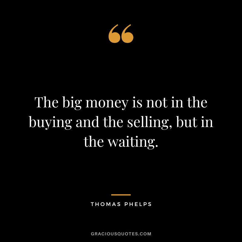 The big money is not in the buying and the selling, but in the waiting.