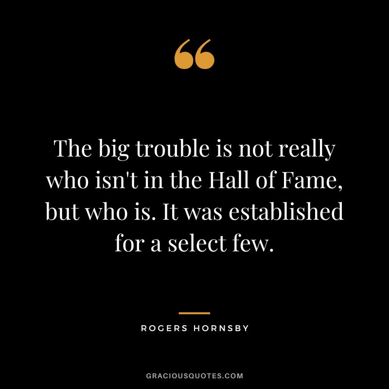 The big trouble is not really who isn't in the Hall of Fame, but who is. It was established for a select few.