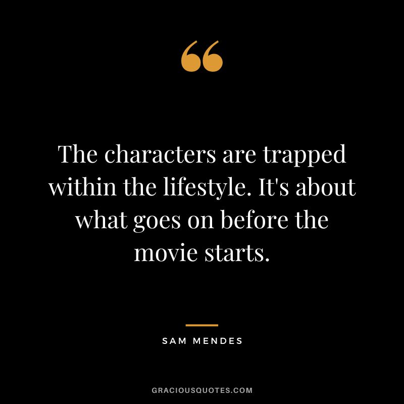 The characters are trapped within the lifestyle. It's about what goes on before the movie starts.