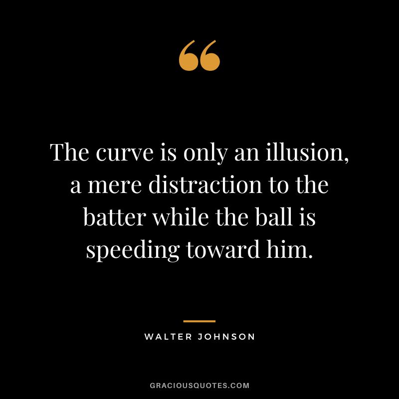 The curve is only an illusion, a mere distraction to the batter while the ball is speeding toward him.