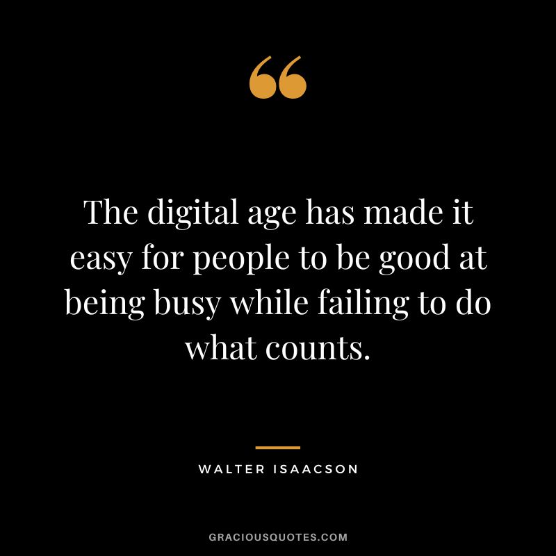 The digital age has made it easy for people to be good at being busy while failing to do what counts.