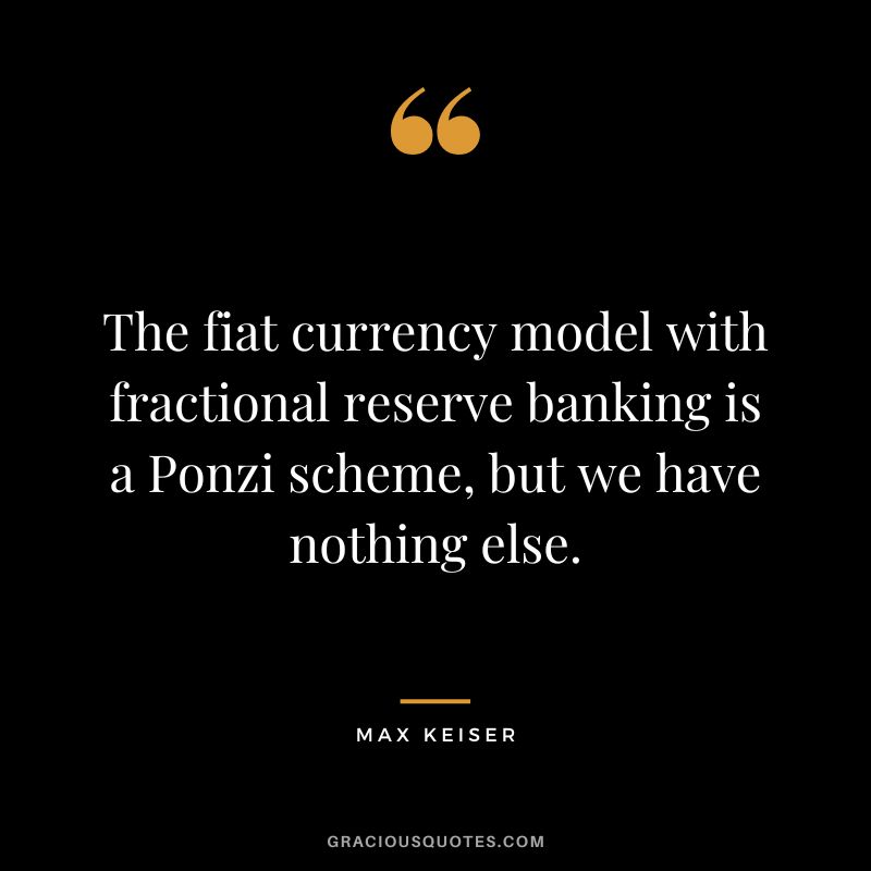 The fiat currency model with fractional reserve banking is a Ponzi scheme, but we have nothing else.