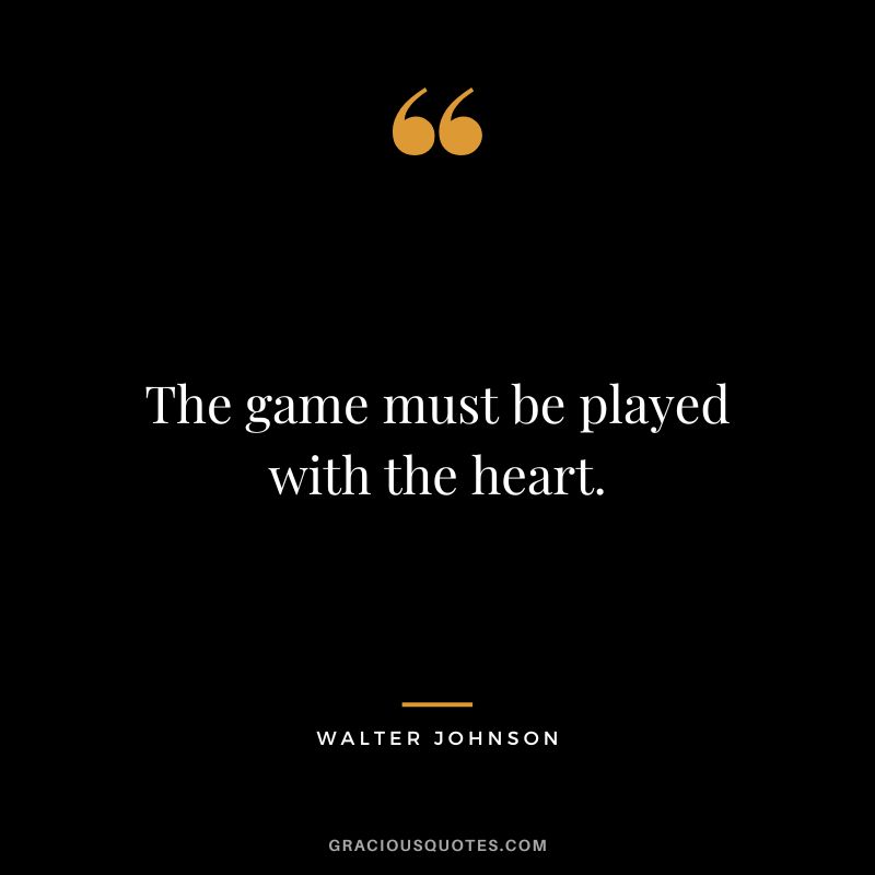 The game must be played with the heart.