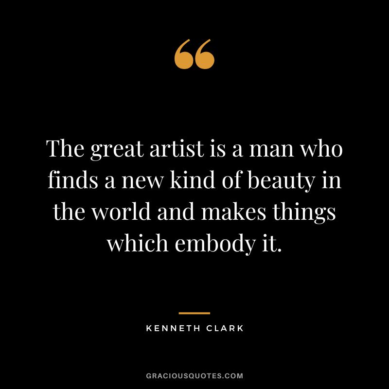 The great artist is a man who finds a new kind of beauty in the world and makes things which embody it.