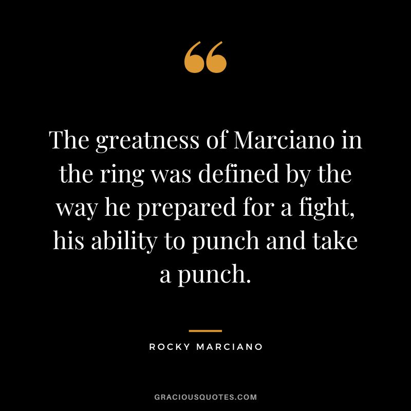 The greatness of Marciano in the ring was defined by the way he prepared for a fight, his ability to punch and take a punch.