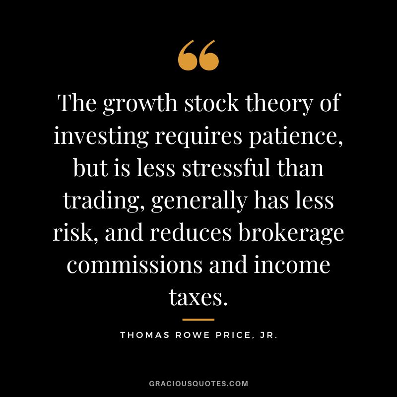 The growth stock theory of investing requires patience, but is less stressful than trading, generally has less risk, and reduces brokerage commissions and income taxes.