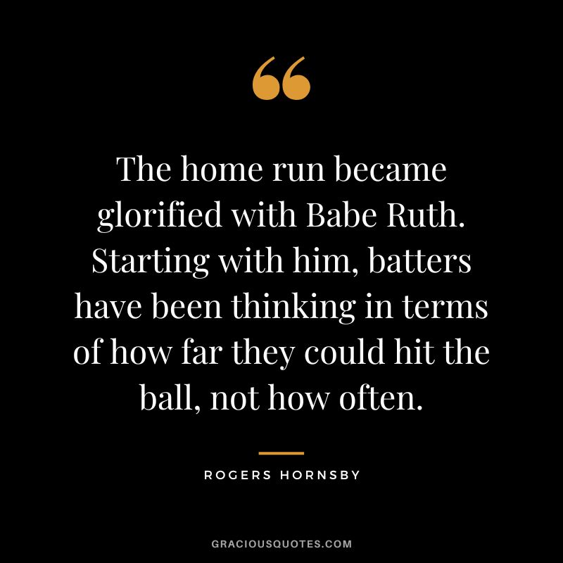 The home run became glorified with Babe Ruth. Starting with him, batters have been thinking in terms of how far they could hit the ball, not how often.