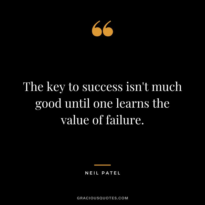 The key to success isn't much good until one learns the value of failure.