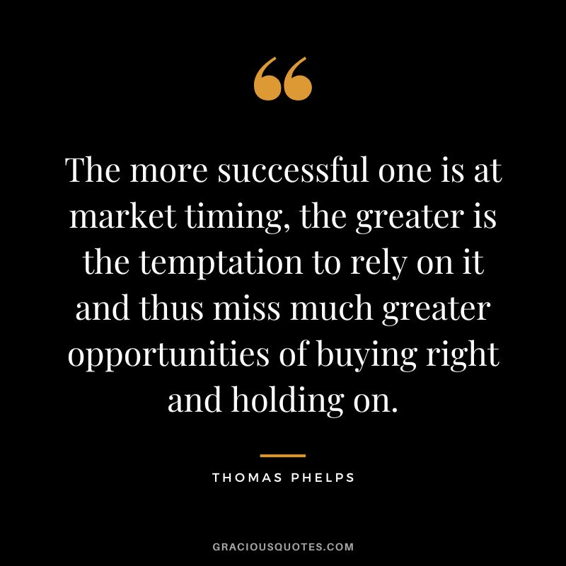 The more successful one is at market timing, the greater is the temptation to rely on it and thus miss much greater opportunities of buying right and holding on.