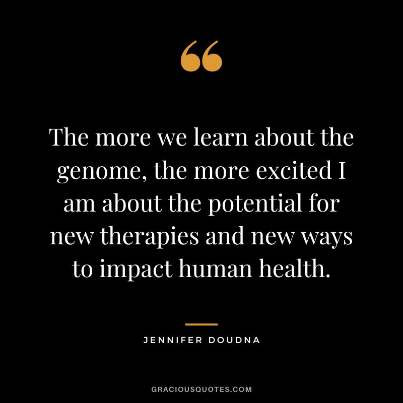 The more we learn about the genome, the more excited I am about the potential for new therapies and new ways to impact human health.