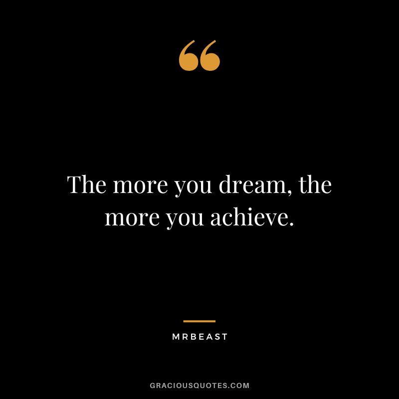 The more you dream, the more you achieve.