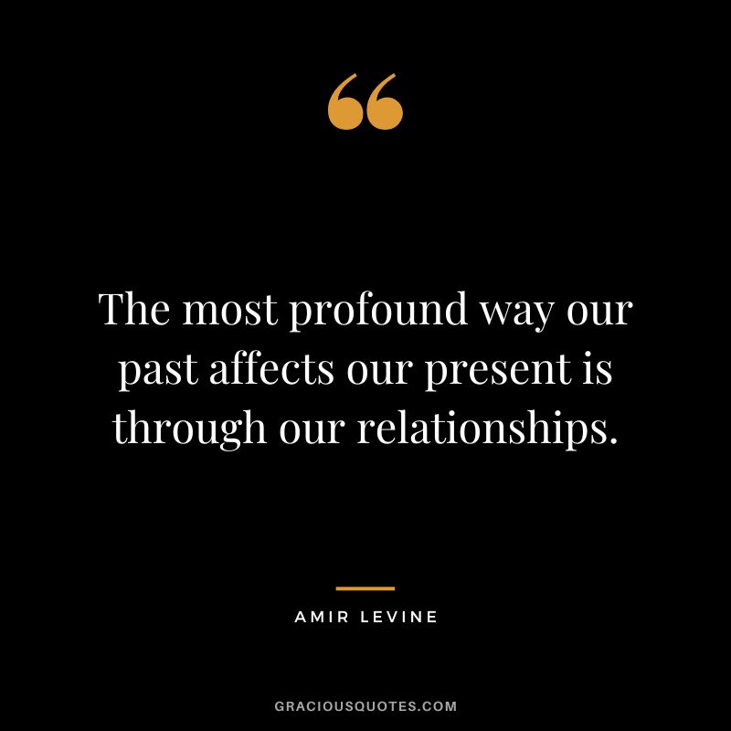The most profound way our past affects our present is through our relationships.