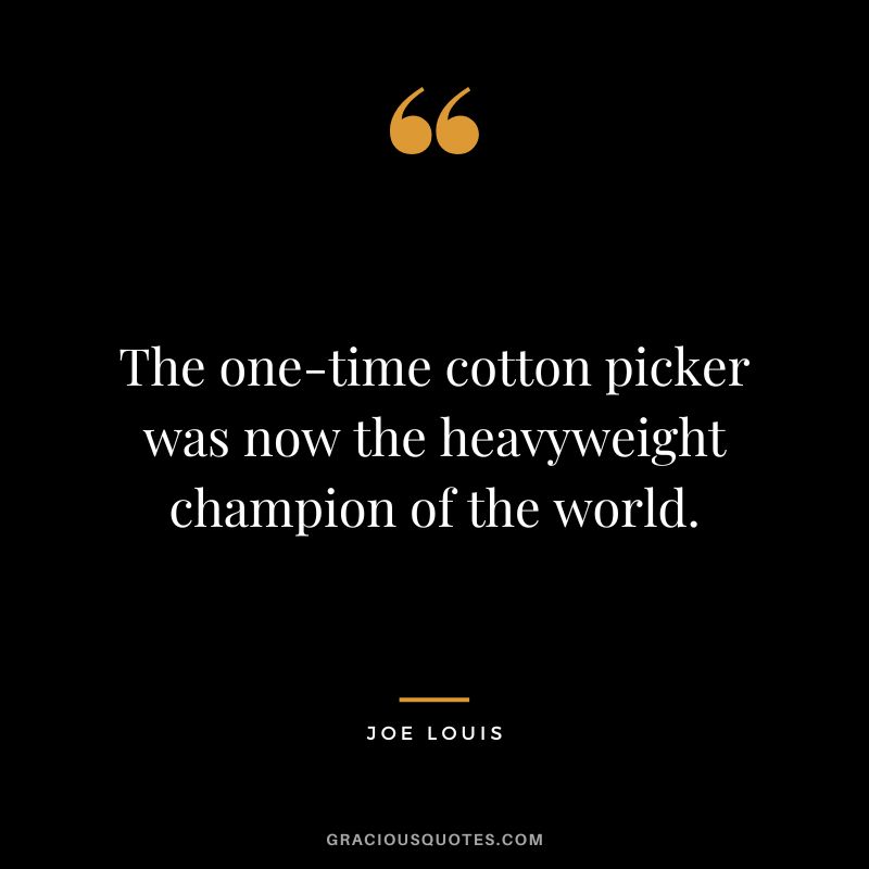 The one-time cotton picker was now the heavyweight champion of the world.