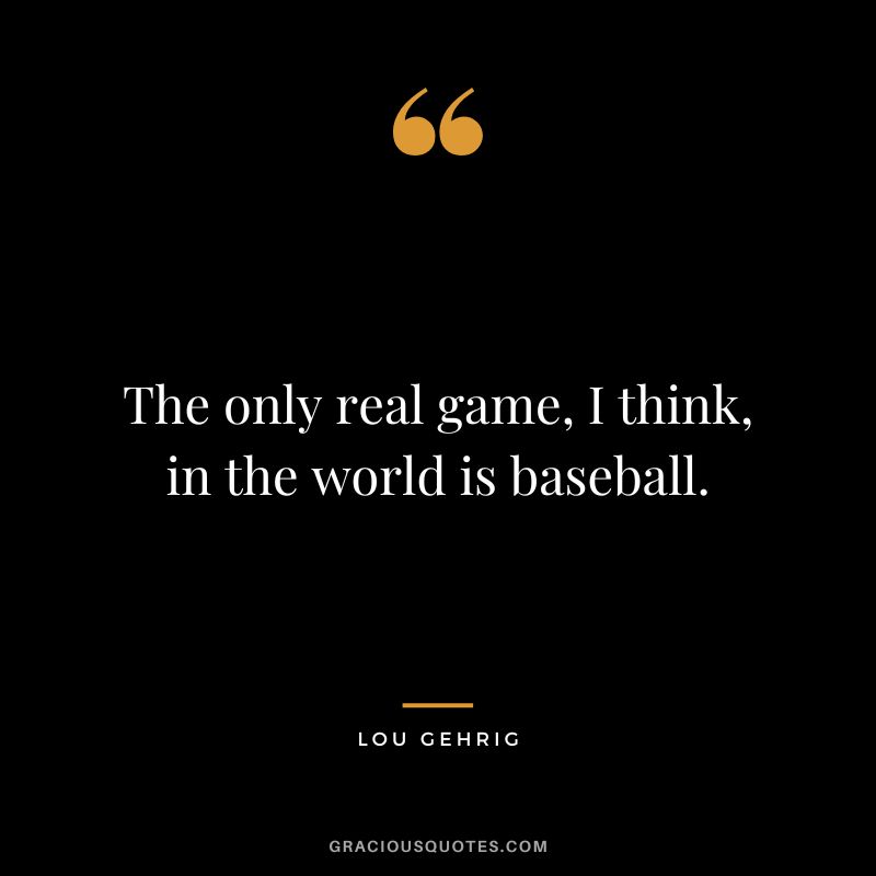 The only real game, I think, in the world is baseball.