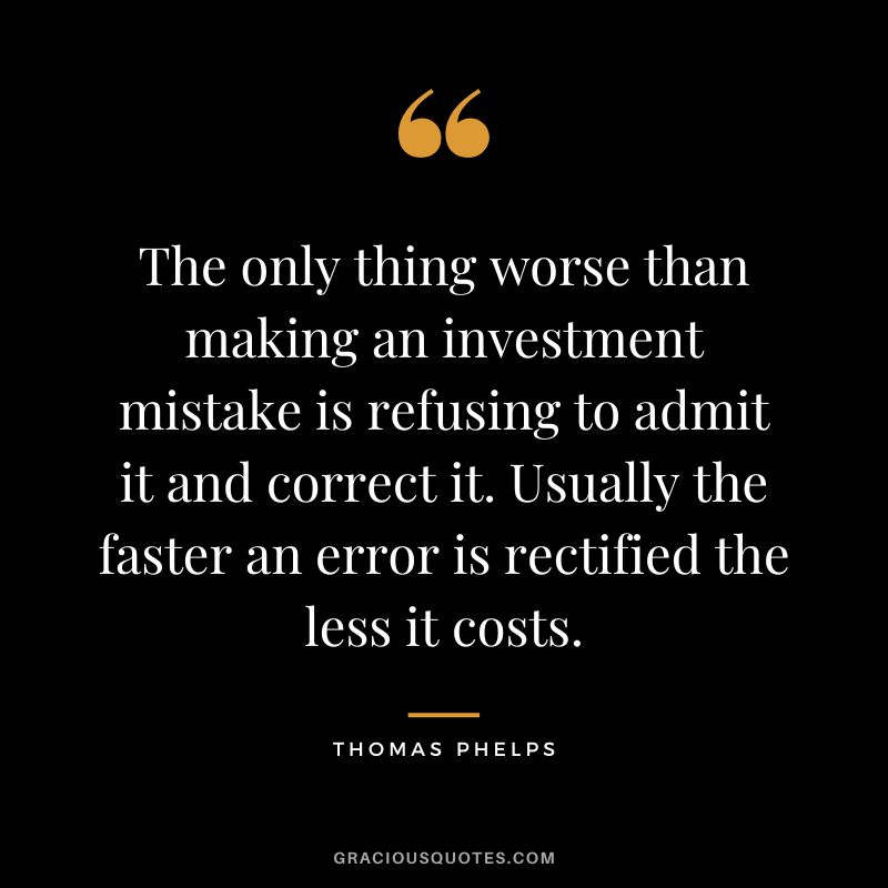 The only thing worse than making an investment mistake is refusing to admit it and correct it. Usually the faster an error is rectified the less it costs.