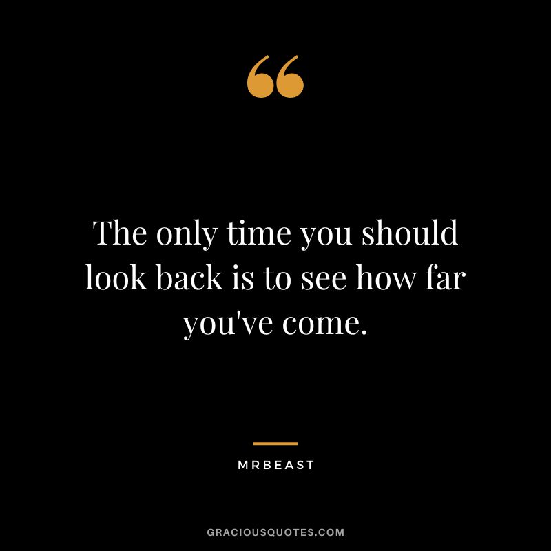 The only time you should look back is to see how far you've come.