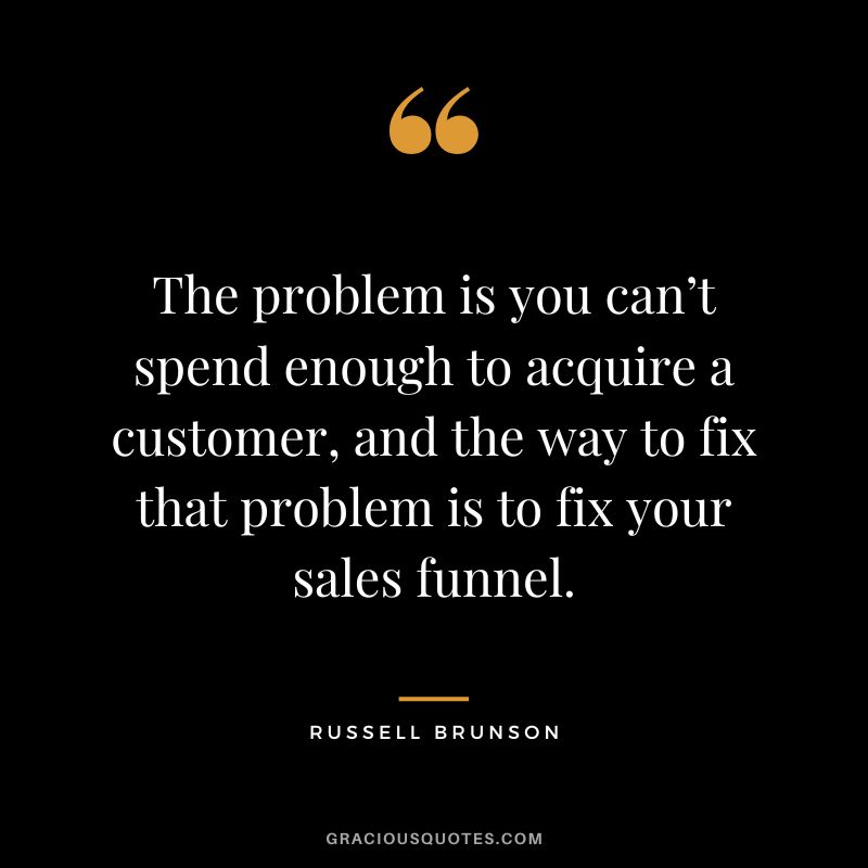 The problem is you can’t spend enough to acquire a customer, and the way to fix that problem is to fix your sales funnel.