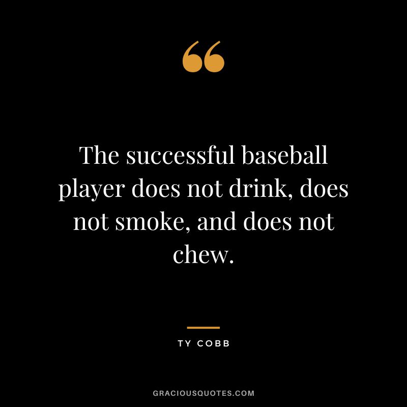 The successful baseball player does not drink, does not smoke, and does not chew.