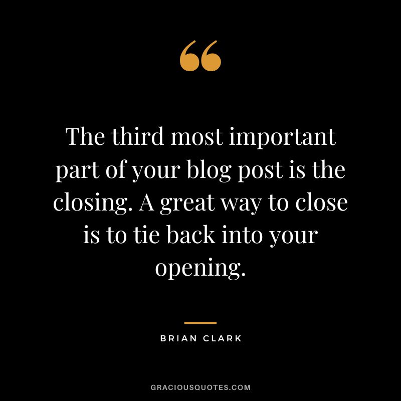 The third most important part of your blog post is the closing. A great way to close is to tie back into your opening.
