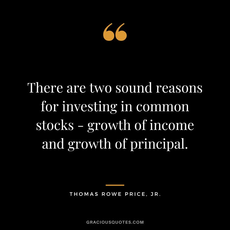 There are two sound reasons for investing in common stocks - growth of income and growth of principal.